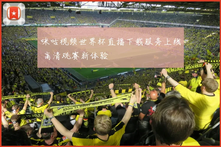 咪咕视频世界杯直播下载服务上线 高清观赛新体验