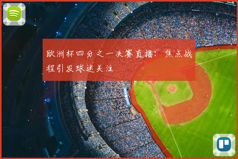 欧洲杯四分之一决赛直播：焦点战程引发球迷关注