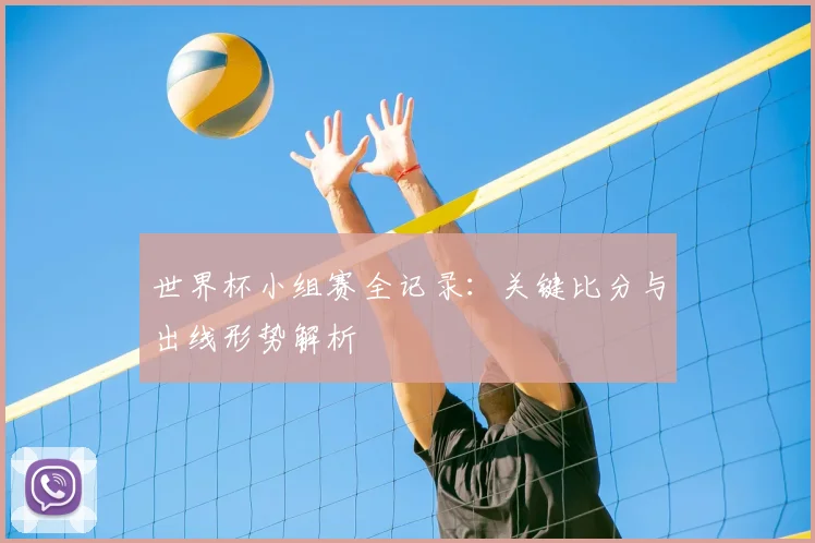 世界杯小组赛全记录:关键比分与出线形势解析