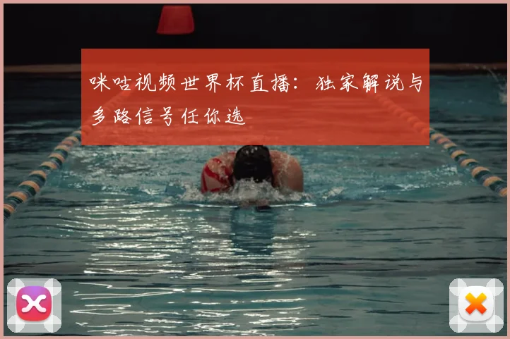 咪咕视频世界杯直播:独家解说与多路信号任你选