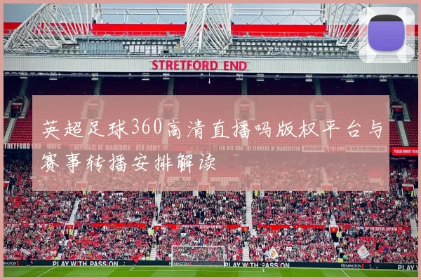 英超足球360高清直播吗版权平台与赛事转播安排解读