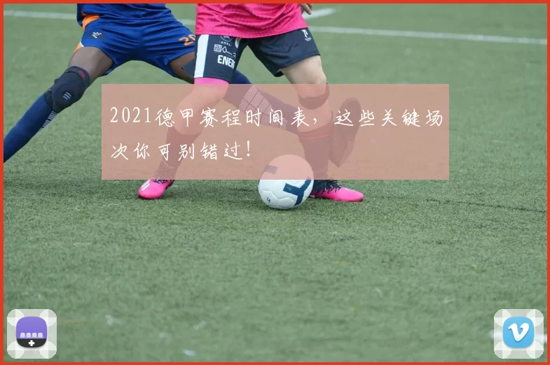 2021德甲赛程时间表，这些关键场次你可别错过！