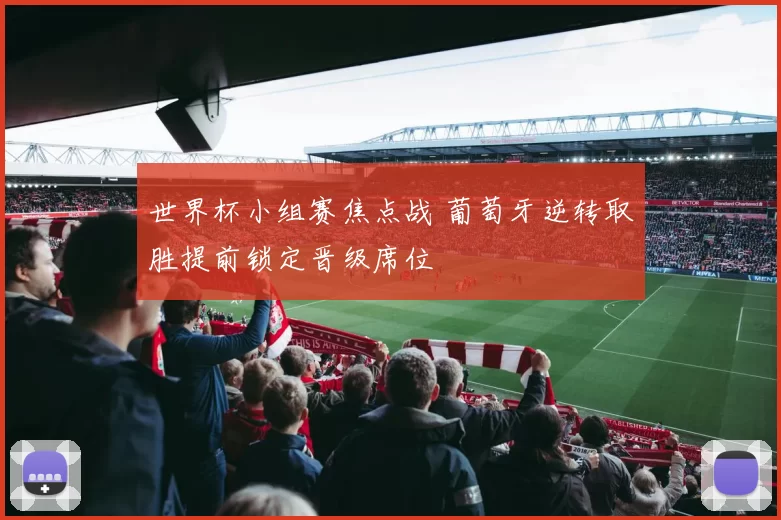世界杯小组赛焦点战 葡萄牙逆转取胜提前锁定晋级席位