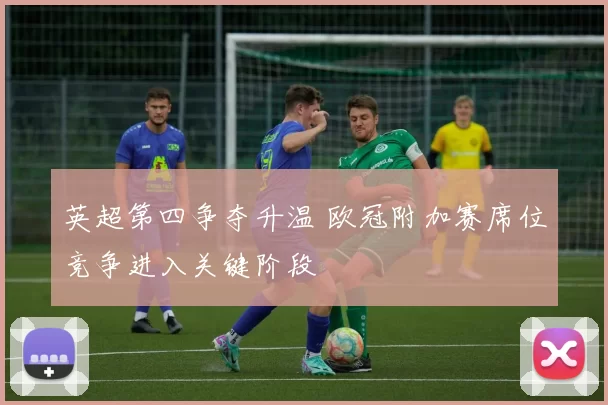 英超第四争夺升温 欧冠附加赛席位竞争进入关键阶段