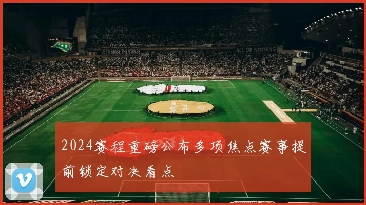 2024赛程重磅公布多项焦点赛事提前锁定对决看点