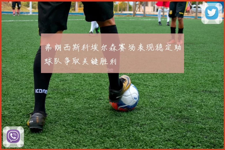 弗朗西斯科埃尔森赛场表现稳定助球队争取关键胜利