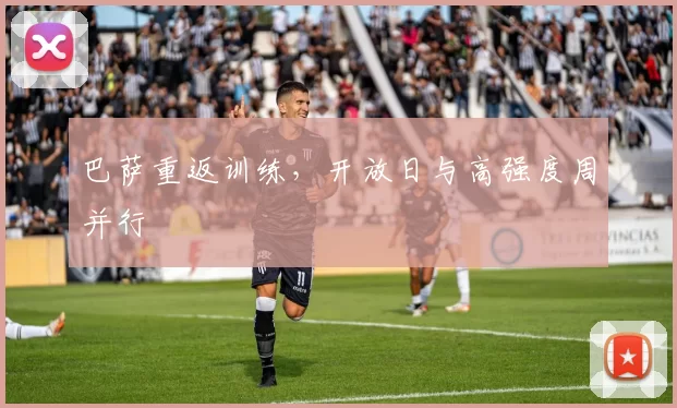 巴萨重返训练，开放日与高强度周并行