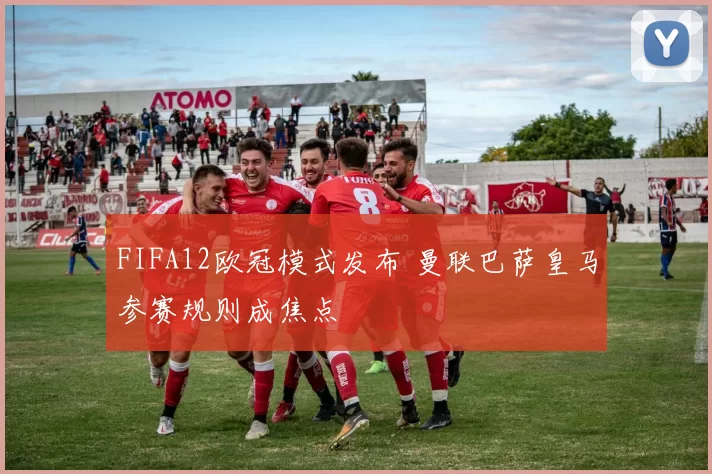 FIFA12欧冠模式发布 曼联巴萨皇马参赛规则成焦点