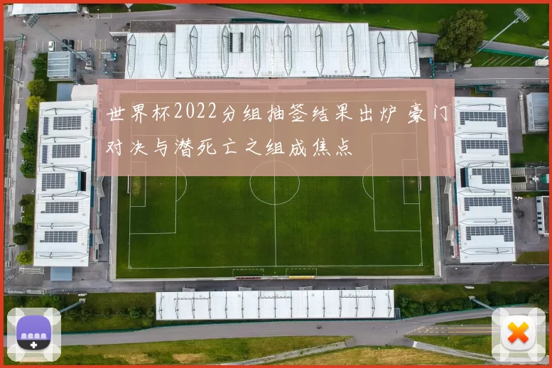 世界杯2022分组抽签结果出炉 豪门对决与潜死亡之组成焦点