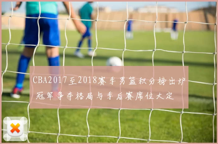 CBA2017至2018赛季男篮积分榜出炉 冠军争夺格局与季后赛席位大定