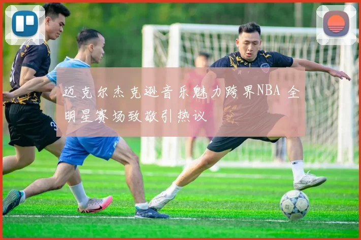 迈克尔杰克逊音乐魅力跨界NBA 全明星赛场致敬引热议