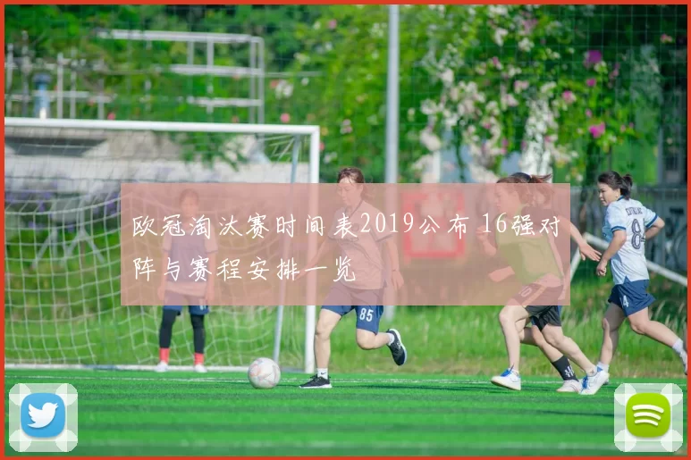 欧冠淘汰赛时间表2019公布 16强对阵与赛程安排一览