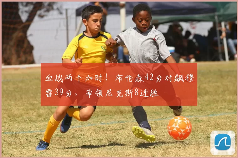 血战两个加时！布伦森42分对飙穆雷39分，率领尼克斯8连胜