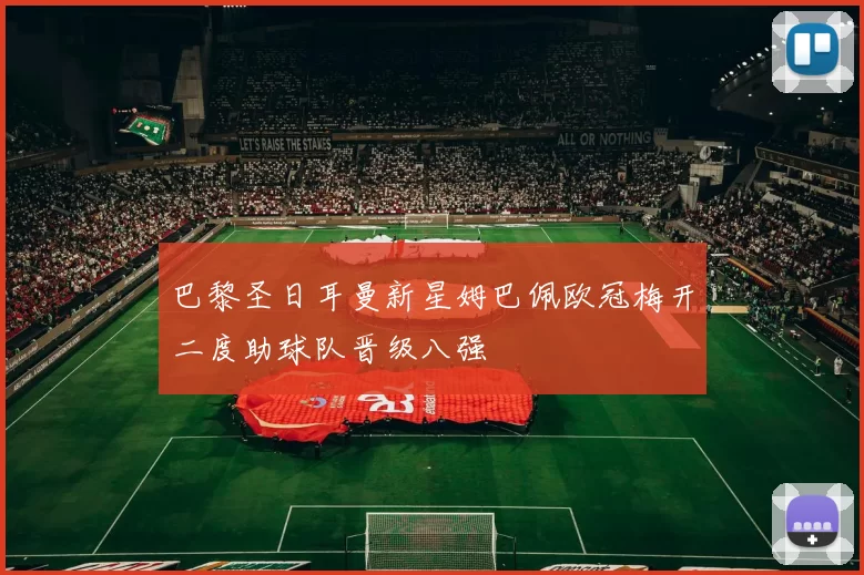 巴黎圣日耳曼新星姆巴佩欧冠梅开二度助球队晋级八强