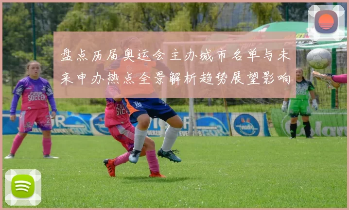 盘点历届奥运会主办城市名单与未来申办热点全景解析趋势展望影响