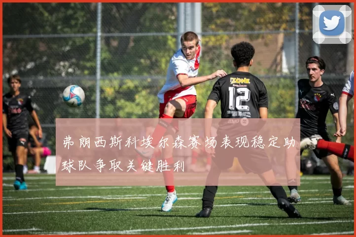 弗朗西斯科埃尔森赛场表现稳定助球队争取关键胜利