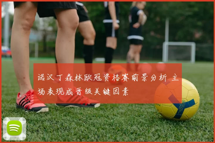 诺汉丁森林欧冠资格赛前景分析 主场表现成晋级关键因素