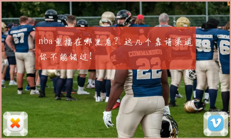 nba重播在哪里看?这几个靠谱渠道你不能错过!