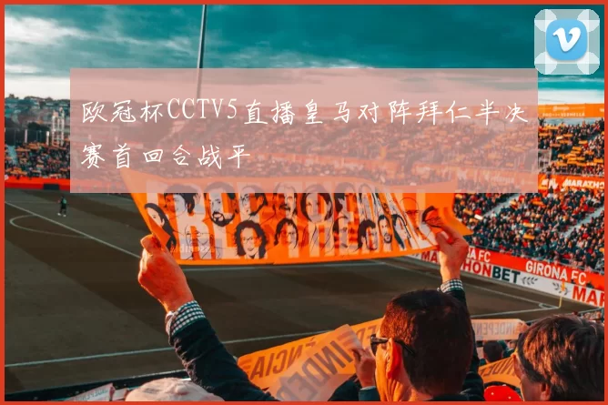 欧冠杯CCTV5直播皇马对阵拜仁半决赛首回合战平