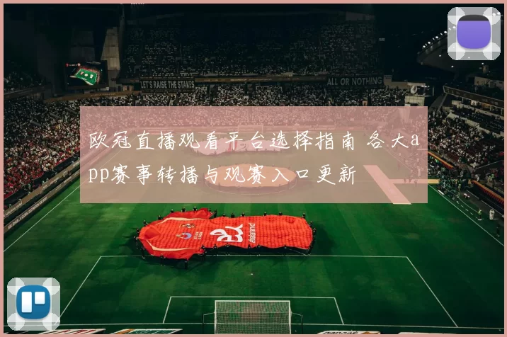 欧冠直播观看平台选择指南 各大app赛事转播与观赛入口更新