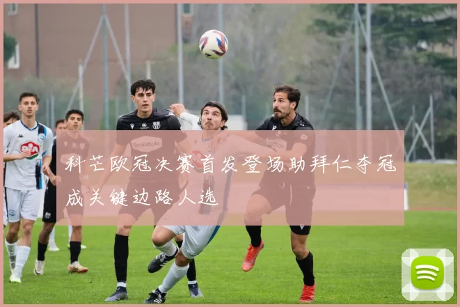 科芒欧冠决赛首发登场助拜仁夺冠成关键边路人选