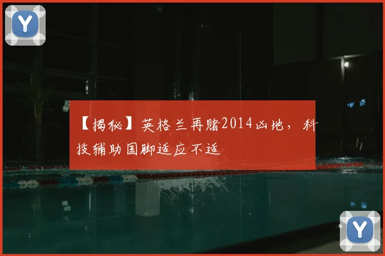 【揭秘】英格兰再赌2014凶地,科技辅助国脚适应不适