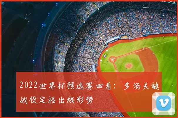 2022世界杯预选赛回看：多场关键战役定格出线形势
