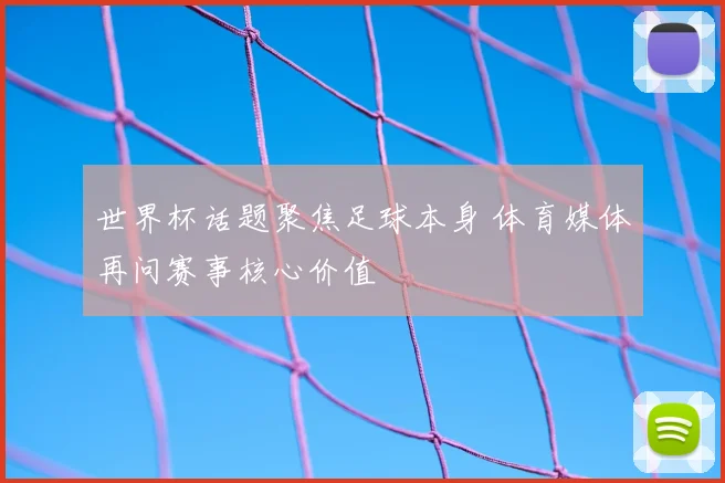 世界杯话题聚焦足球本身 体育媒体再问赛事核心价值