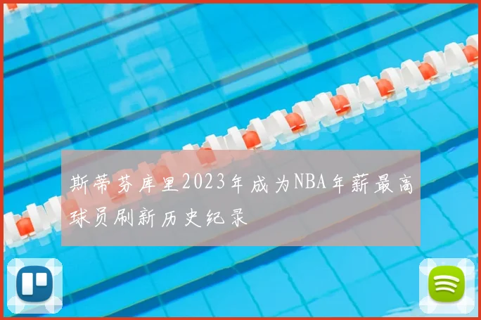 斯蒂芬库里2023年成为NBA年薪最高球员刷新历史纪录