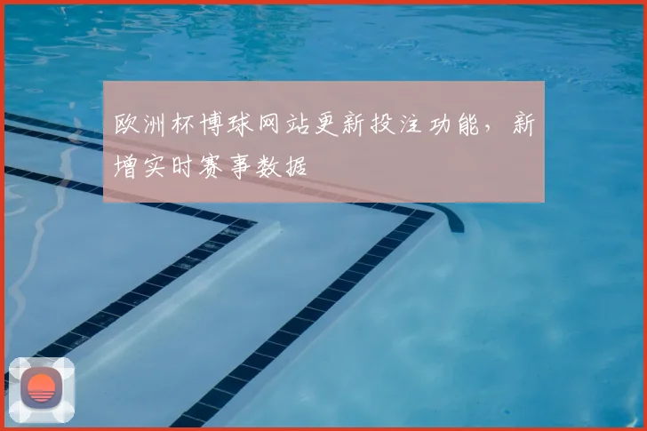 欧洲杯博球网站更新投注功能，新增实时赛事数据
