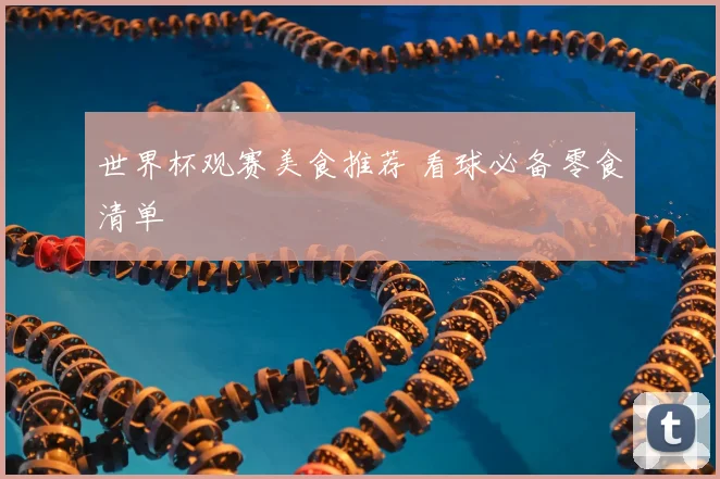 世界杯观赛美食推荐 看球必备零食清单