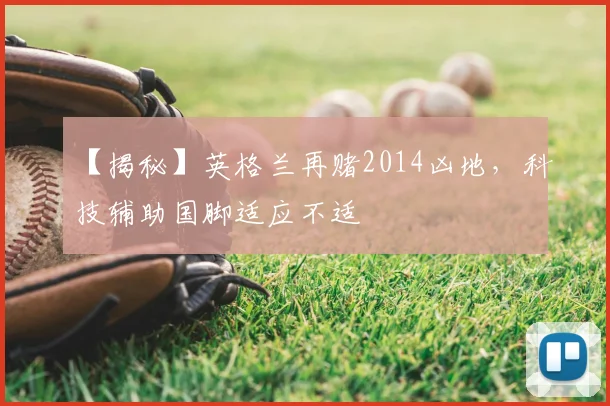 【揭秘】英格兰再赌2014凶地，科技辅助国脚适应不适