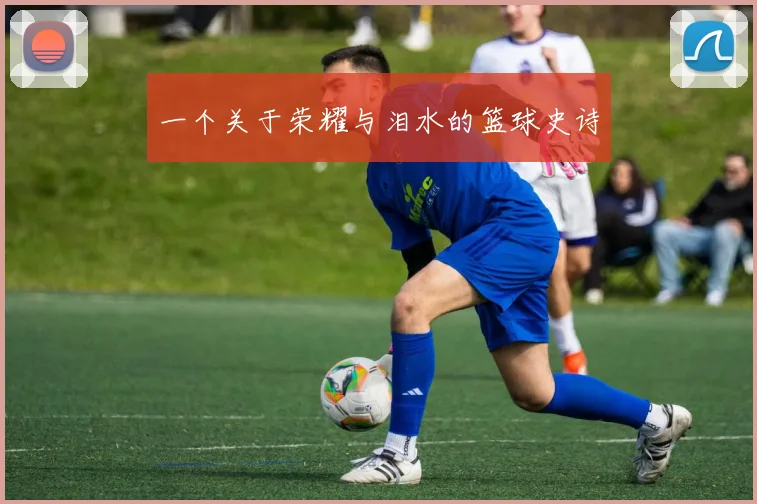 一个关于荣耀与泪水的篮球史诗