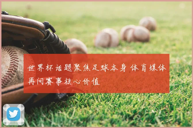 世界杯话题聚焦足球本身 体育媒体再问赛事核心价值