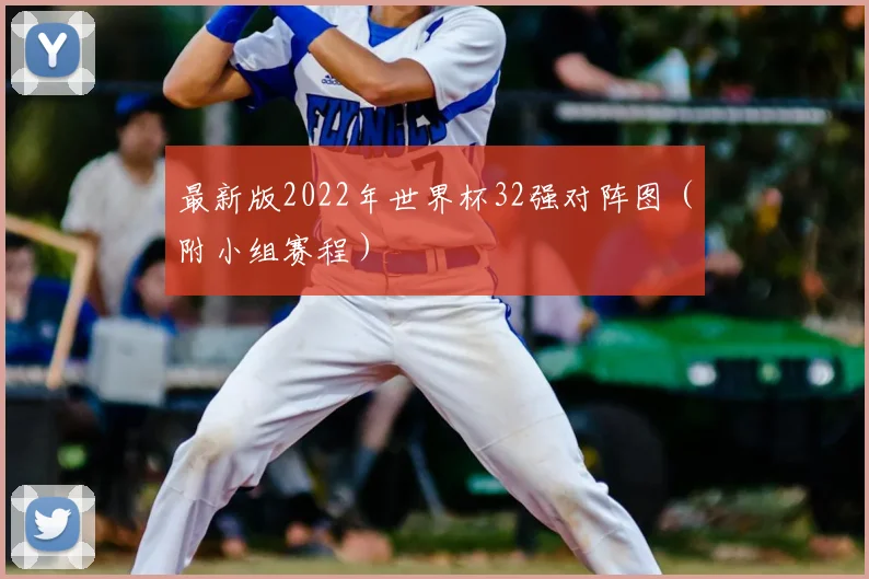 最新版2022年世界杯32强对阵图（附小组赛程）