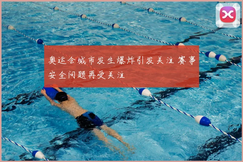 奥运会城市发生爆炸引发关注 赛事安全问题再受关注