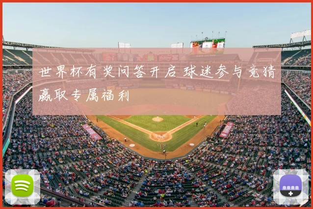 世界杯有奖问答开启 球迷参与竞猜赢取专属福利