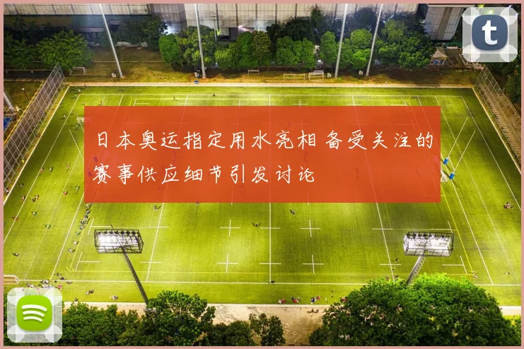 日本奥运指定用水亮相 备受关注的赛事供应细节引发讨论