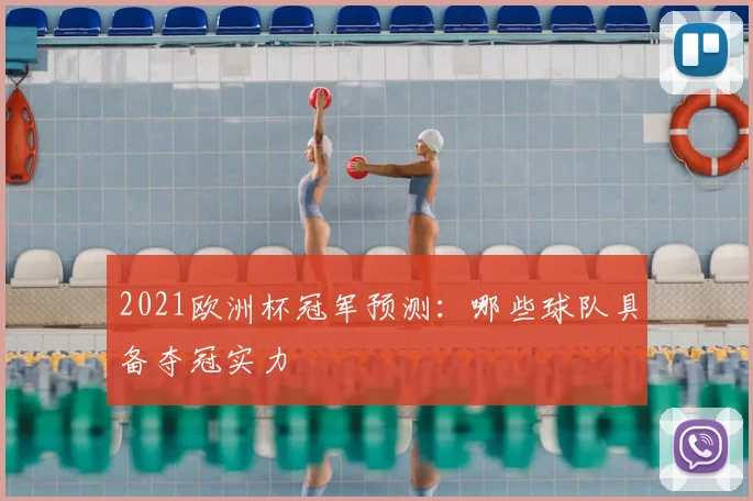2021欧洲杯冠军预测：哪些球队具备夺冠实力