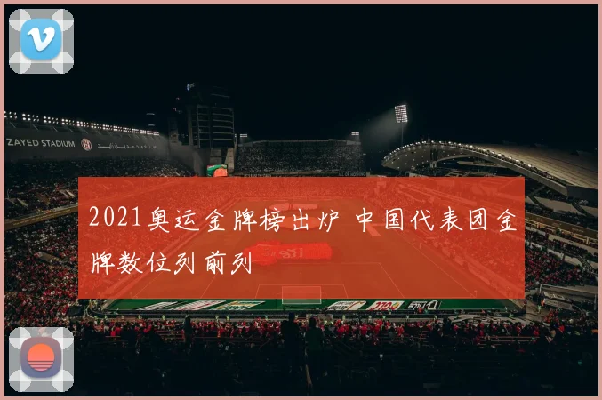 2021奥运金牌榜出炉 中国代表团金牌数位列前列