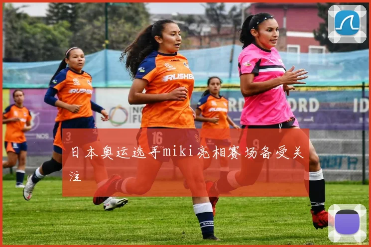 日本奥运选手miki亮相赛场备受关注