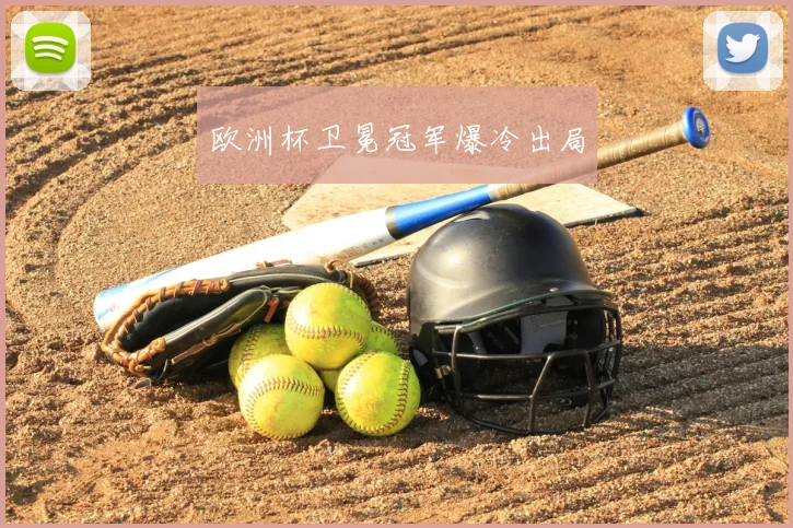 欧洲杯卫冕冠军爆冷出局