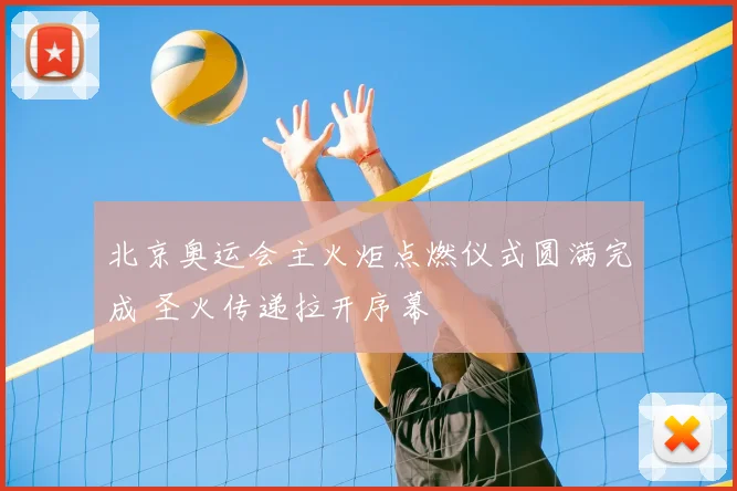 北京奥运会主火炬点燃仪式圆满完成 圣火传递拉开序幕