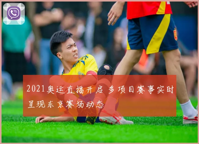 2021奥运直播开启 多项目赛事实时呈现东京赛场动态