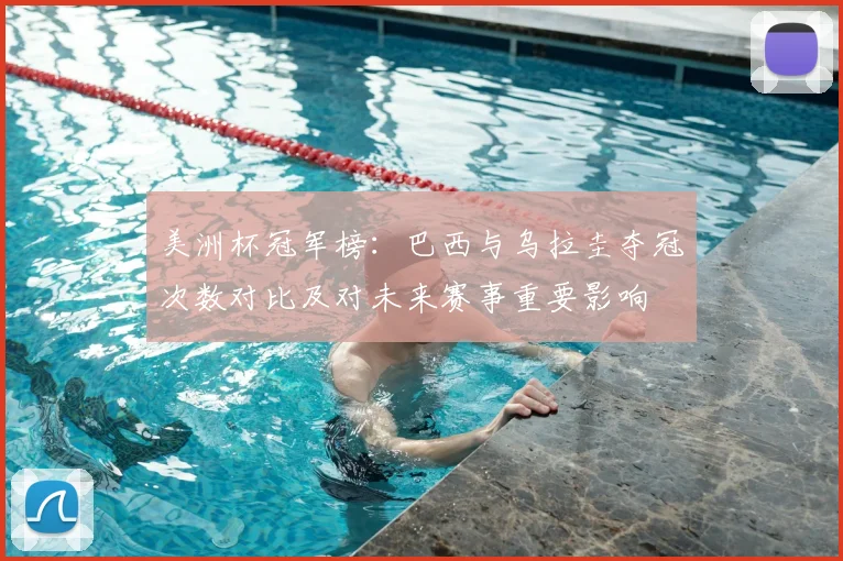 美洲杯冠军榜：巴西与乌拉圭夺冠次数对比及对未来赛事重要影响