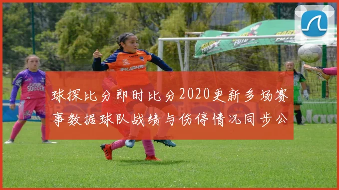 球探比分即时比分2020更新多场赛事数据球队战绩与伤停情况同步公布