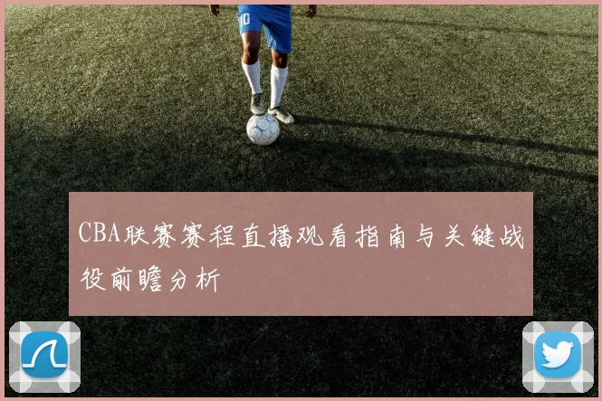 CBA联赛赛程直播观看指南与关键战役前瞻分析