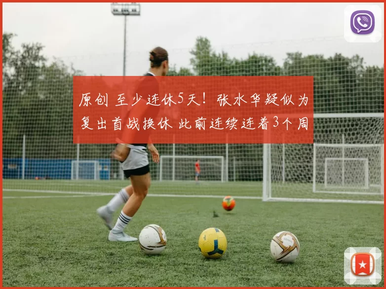 原创 至少连休5天！张水华疑似为复出首战换休 此前连续连着3个周末上班