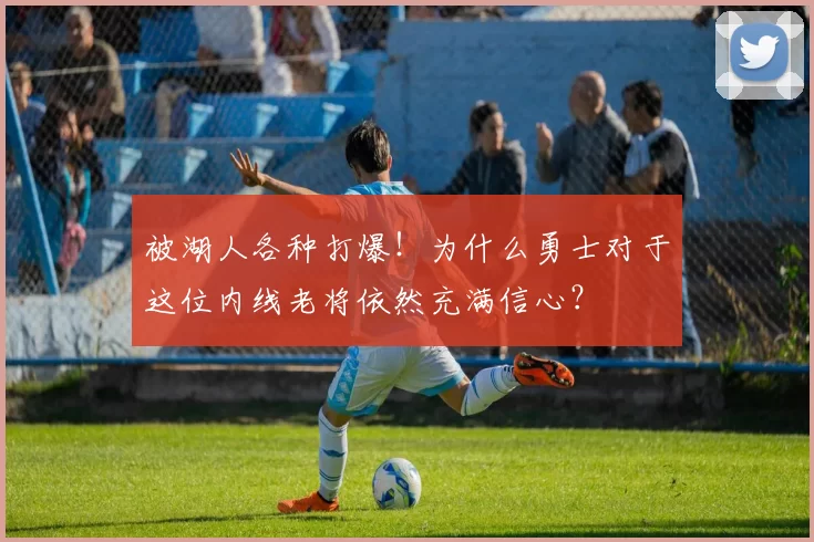 被湖人各种打爆！为什么勇士对于这位内线老将依然充满信心？
