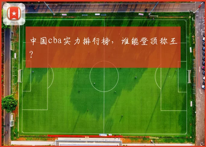 中国cba实力排行榜,谁能登顶称王?